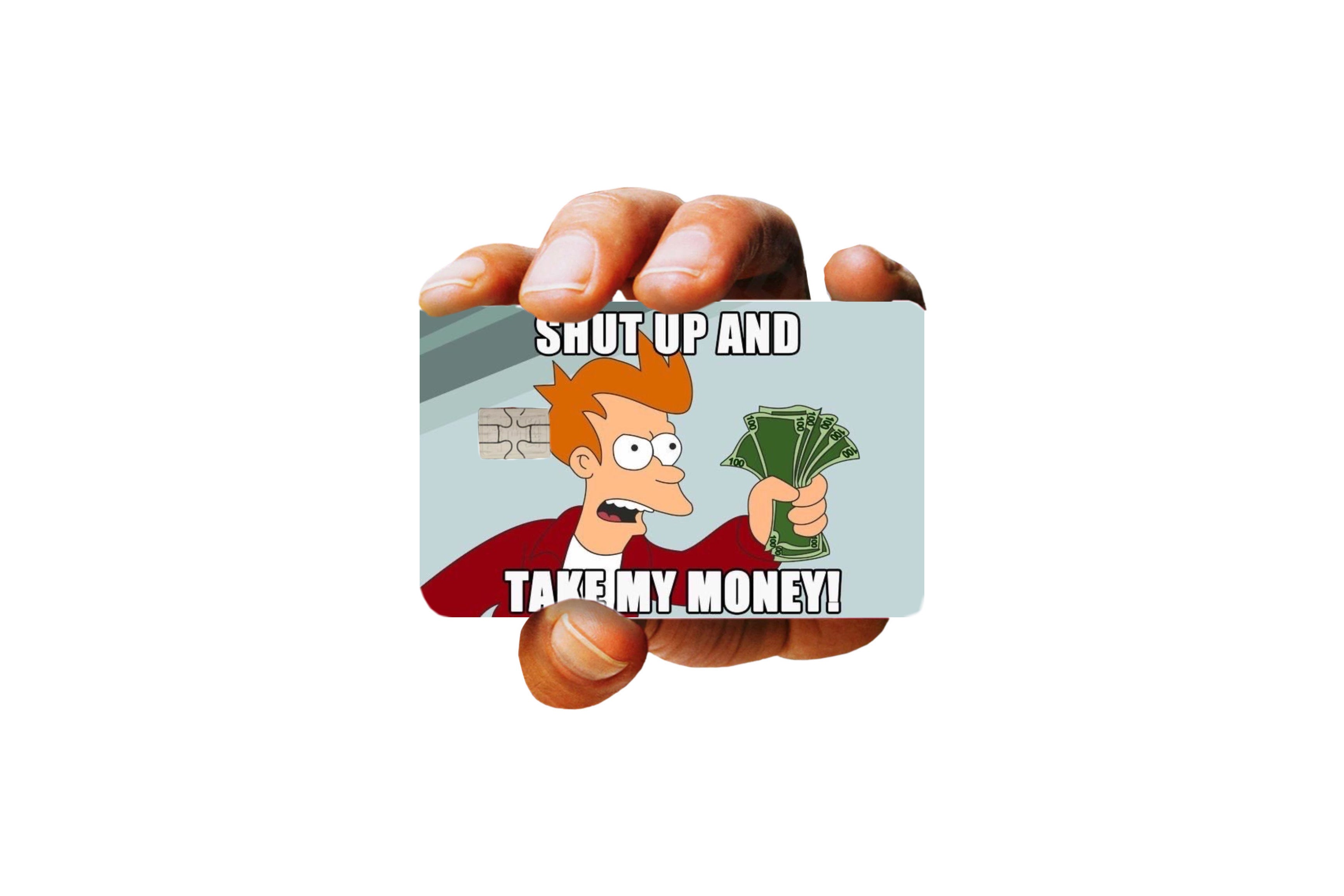 SHUT UP AND TAKE MY MONEY